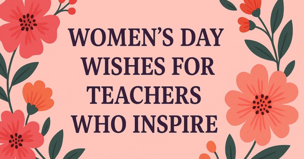 Womens Day Wishes for Teachers Who Inspire